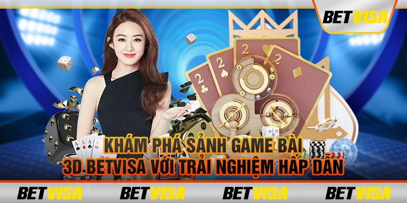 Khám phá sảnh game bài 3D betvisa với trải nghiệm hấp dẫn