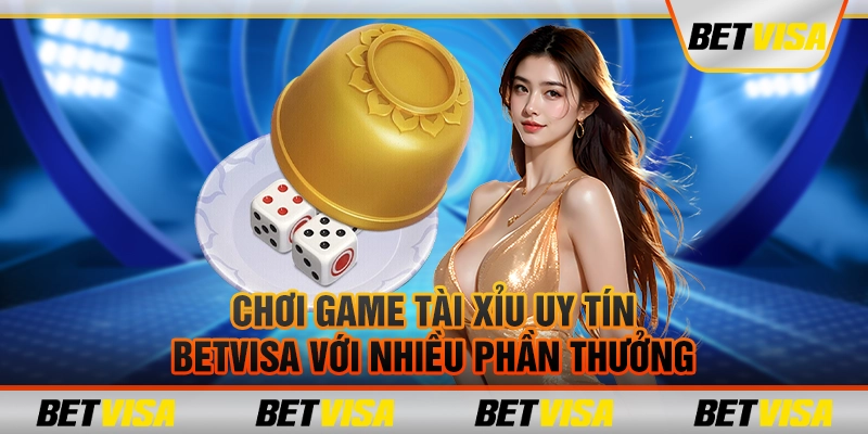 Chơi game tài xỉu uy tín betvisa với nhiều phần thưởng