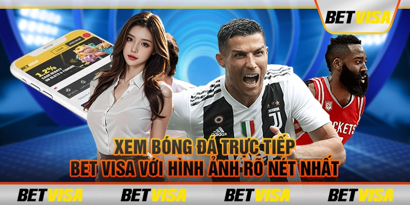 Xem bóng đá trực tiếp Bet visa với hình ảnh rõ nét nhất