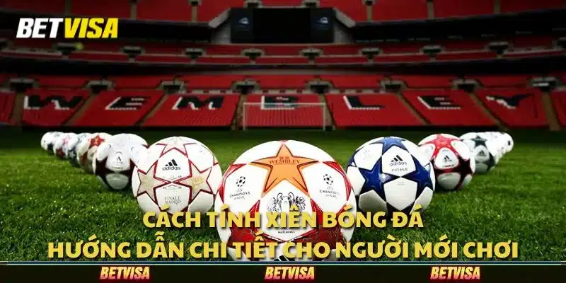 Cách tính xiên bóng đá: Hướng dẫn chi tiết cho người mới chơi